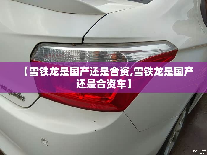 【雪铁龙是国产还是合资,雪铁龙是国产还是合资车】 【雪铁龙是国产还是合资,雪铁龙是国产还是合资车】