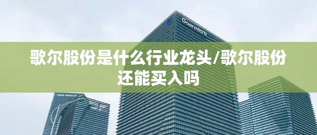 歌尔股份是什么行业龙头/歌尔股份还能买入吗 歌尔股份是什么行业龙头/歌尔股份还能买入吗