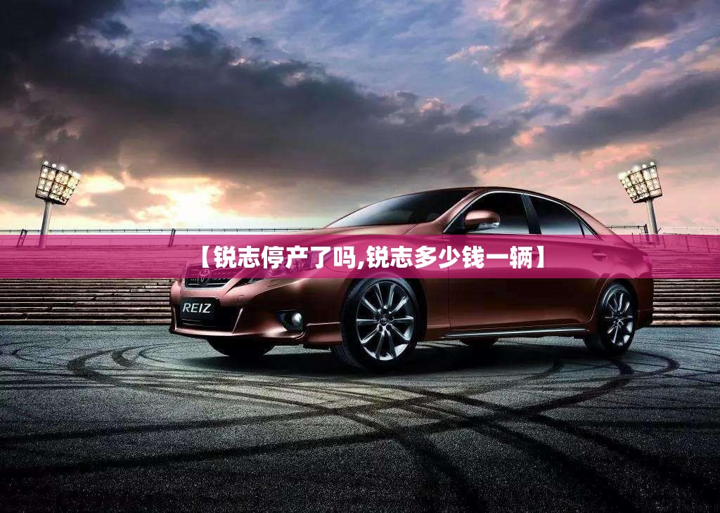 【锐志停产了吗,锐志多少钱一辆】 【锐志停产了吗,锐志多少钱一辆】