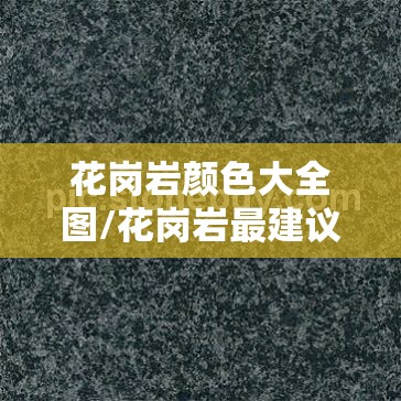 花岗岩颜色大全图/花岗岩最建议买的颜色 花岗岩颜色大全图/花岗岩最建议买的颜色