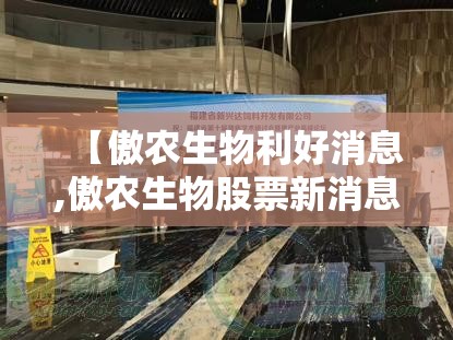 【傲农生物利好消息,傲农生物股票新消息】
