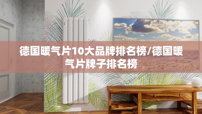 德国暖气片10大品牌排名榜/德国暖气片牌子排名榜 德国暖气片10大品牌排名榜/德国暖气片牌子排名榜