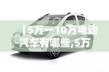 【5万一10万电动汽车有哪些,5万一8万买什么电动汽车比较好】