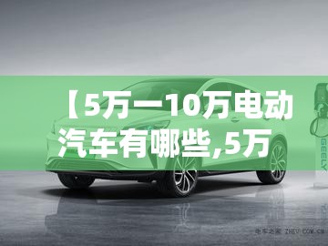 【5万一10万电动汽车有哪些,5万一8万买什么电动汽车比较好】