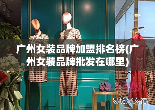 广州女装品牌加盟排名榜(广州女装品牌批发在哪里) 广州女装品牌加盟排名榜(广州女装品牌批发在哪里)