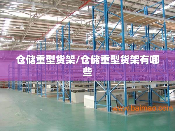 仓储重型货架/仓储重型货架有哪些 仓储重型货架/仓储重型货架有哪些