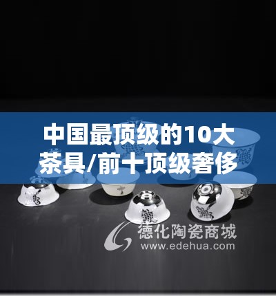 中国最顶级的10大茶具/前十顶级奢侈品牌茶具
