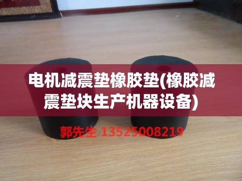 电机减震垫橡胶垫(橡胶减震垫块生产机器设备) 电机减震垫橡胶垫(橡胶减震垫块生产机器设备)