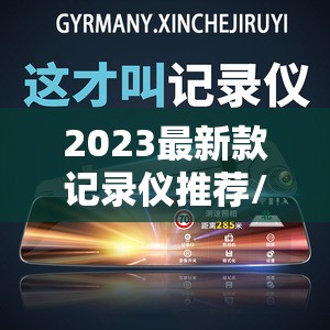 2023最新款记录仪推荐/2023款行车记录仪 2023最新款记录仪推荐/2023款行车记录仪