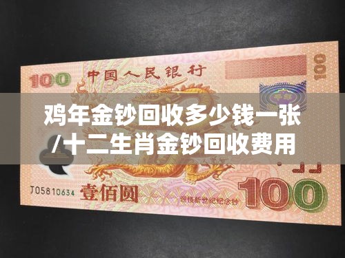 鸡年金钞回收多少钱一张/十二生肖金钞回收费用 鸡年金钞回收多少钱一张/十二生肖金钞回收费用