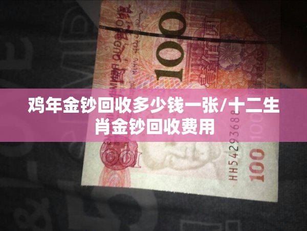 鸡年金钞回收多少钱一张/十二生肖金钞回收费用 鸡年金钞回收多少钱一张/十二生肖金钞回收费用