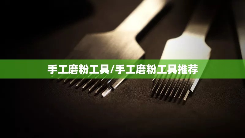 手工磨粉工具/手工磨粉工具推荐 手工磨粉工具/手工磨粉工具推荐