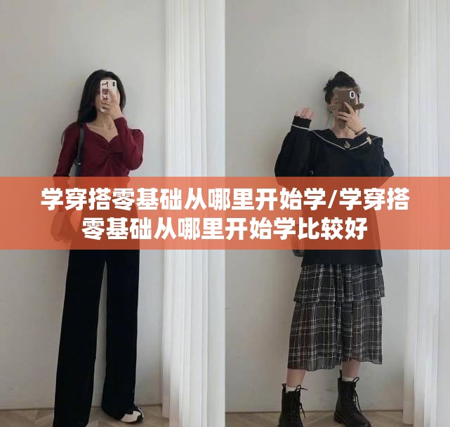 学穿搭零基础从哪里开始学/学穿搭零基础从哪里开始学比较好