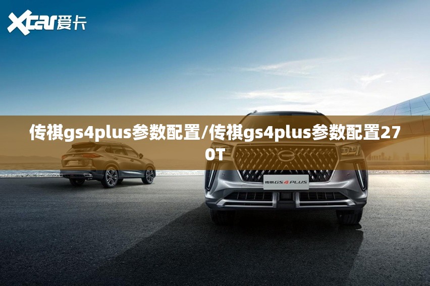 传祺gs4plus参数配置/传祺gs4plus参数配置270T 传祺gs4plus参数配置/传祺gs4plus参数配置270T