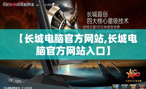 【长城电脑官方网站,长城电脑官方网站入口】