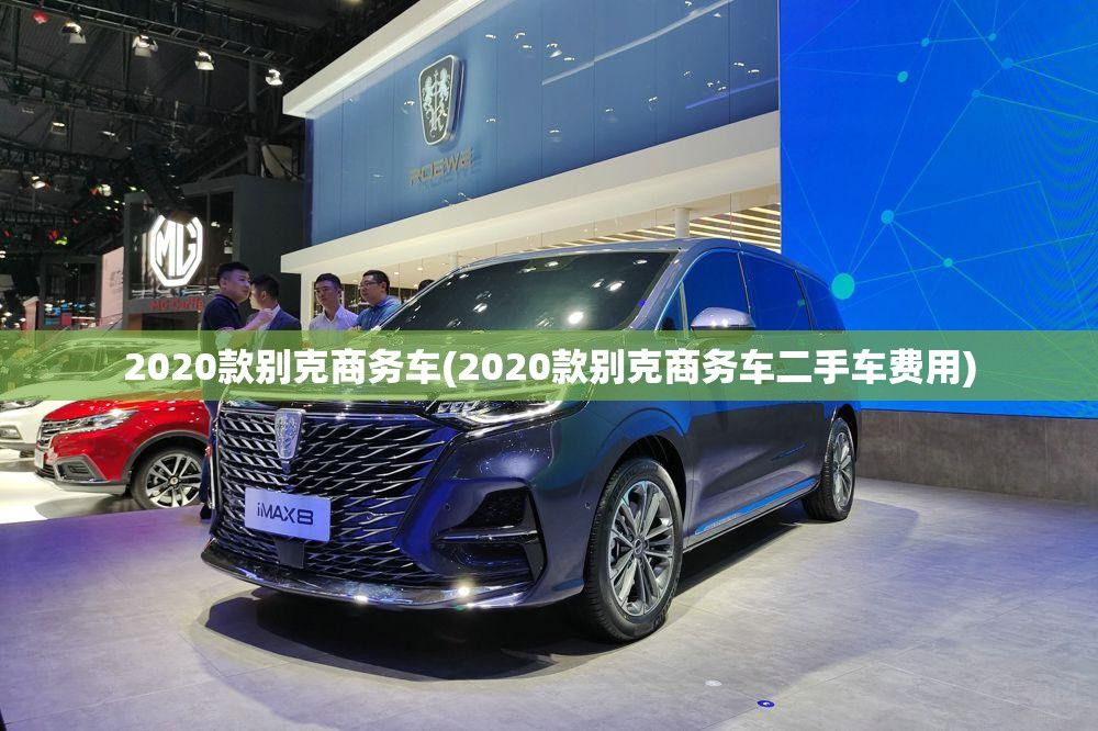 2020款别克商务车(2020款别克商务车二手车费用)