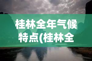 桂林全年气候特点(桂林全年气候特点是什么) 桂林全年气候特点(桂林全年气候特点是什么)