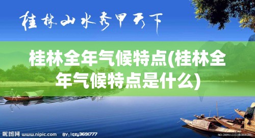 桂林全年气候特点(桂林全年气候特点是什么) 桂林全年气候特点(桂林全年气候特点是什么)
