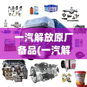 一汽解放原厂备品(一汽解放原厂备品备件) 一汽解放原厂备品(一汽解放原厂备品备件)