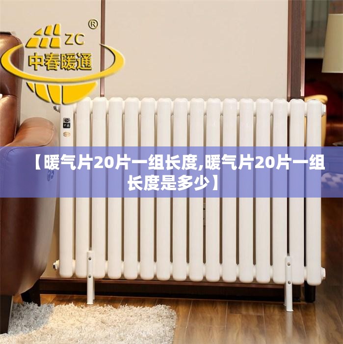 【暖气片20片一组长度,暖气片20片一组长度是多少】 【暖气片20片一组长度,暖气片20片一组长度是多少】