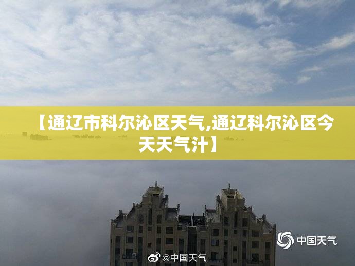 【通辽市科尔沁区天气,通辽科尔沁区今天天气汁】 【通辽市科尔沁区天气,通辽科尔沁区今天天气汁】