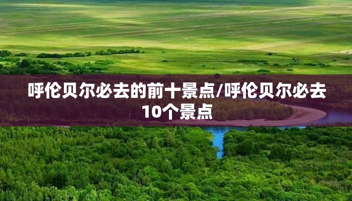 呼伦贝尔必去的前十景点/呼伦贝尔必去10个景点