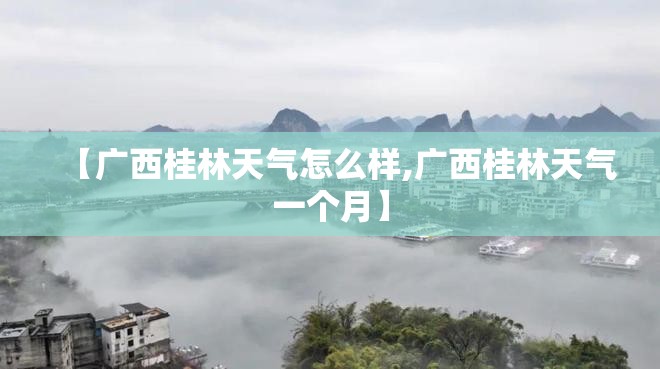 【广西桂林天气怎么样,广西桂林天气一个月】