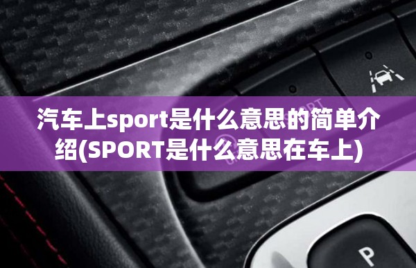 汽车上sport是什么意思的简单介绍(SPORT是什么意思在车上) 汽车上sport是什么意思的简单介绍(SPORT是什么意思在车上)