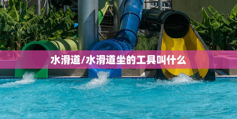 水滑道/水滑道坐的工具叫什么 水滑道/水滑道坐的工具叫什么