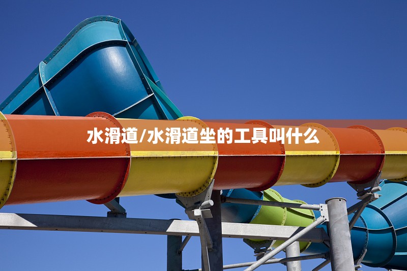 水滑道/水滑道坐的工具叫什么 水滑道/水滑道坐的工具叫什么