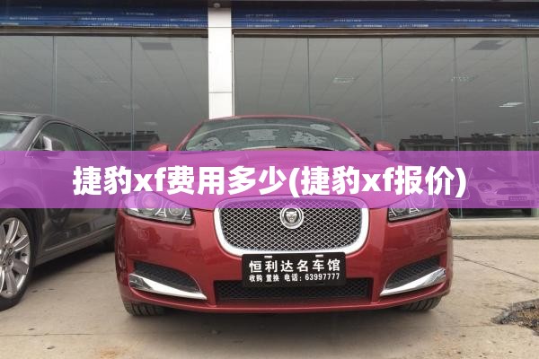 捷豹xf费用多少(捷豹xf报价) 捷豹xf费用多少(捷豹xf报价)