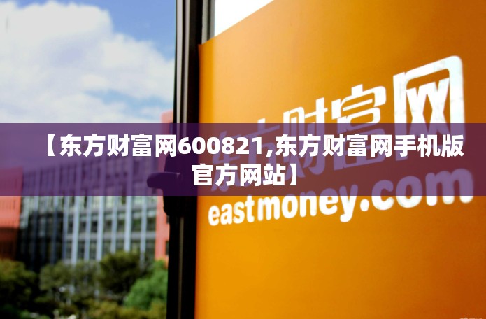 【东方财富网600821,东方财富网手机版官方网站】 【东方财富网600821,东方财富网手机版官方网站】