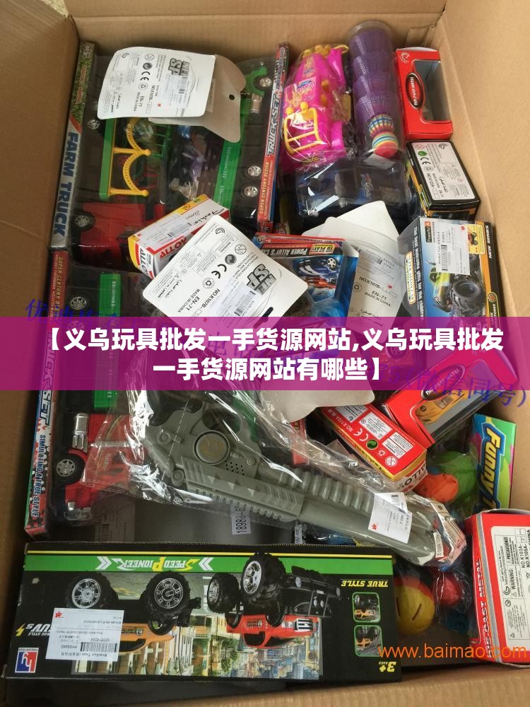 【义乌玩具批发一手货源网站,义乌玩具批发一手货源网站有哪些】