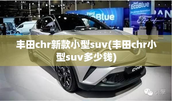 丰田chr新款小型suv(丰田chr小型suv多少钱) 丰田chr新款小型suv(丰田chr小型suv多少钱)