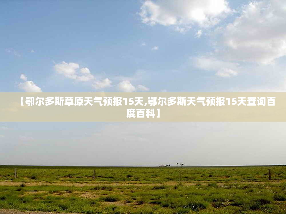 【鄂尔多斯草原天气预报15天,鄂尔多斯天气预报15天查询百度百科】