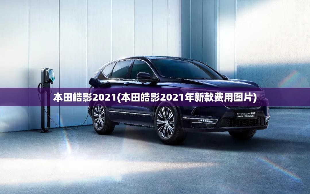 本田皓影2021(本田皓影2021年新款费用图片)