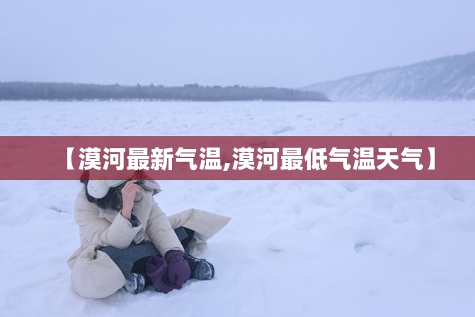【漠河最新气温,漠河最低气温天气】 【漠河最新气温,漠河最低气温天气】
