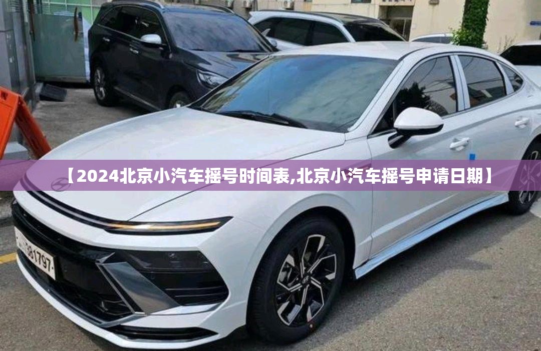 【2024北京小汽车摇号时间表,北京小汽车摇号申请日期】 【2024北京小汽车摇号时间表,北京小汽车摇号申请日期】