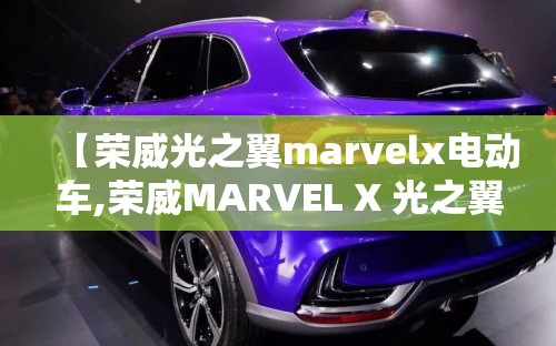 【荣威光之翼marvelx电动车,荣威MARVEL X 光之翼有电池热管理吗】 【荣威光之翼marvelx电动车,荣威MARVEL X 光之翼有电池热管理吗】