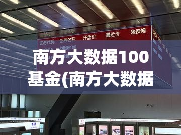 南方大数据100基金(南方大数据100基金净值是多少啊) 南方大数据100基金(南方大数据100基金净值是多少啊)