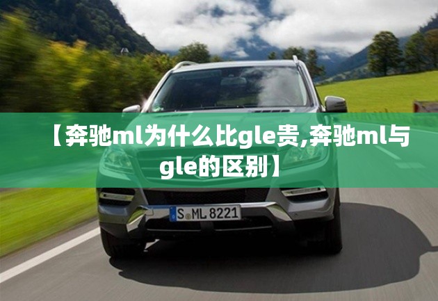 【奔驰ml为什么比gle贵,奔驰ml与gle的区别】 【奔驰ml为什么比gle贵,奔驰ml与gle的区别】