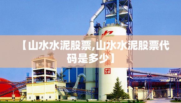 【山水水泥股票,山水水泥股票代码是多少】 【山水水泥股票,山水水泥股票代码是多少】