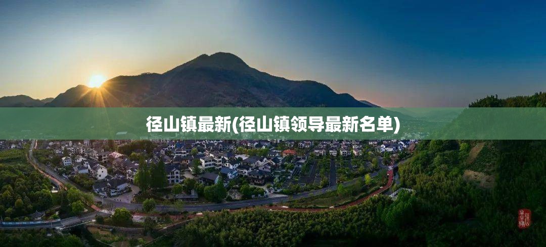 径山镇最新(径山镇领导最新名单) 径山镇最新(径山镇领导最新名单)