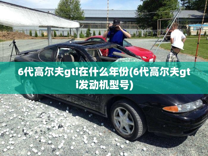 6代高尔夫gti在什么年份(6代高尔夫gti发动机型号) 6代高尔夫gti在什么年份(6代高尔夫gti发动机型号)