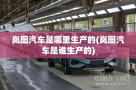 岚图汽车是哪里生产的(岚图汽车是谁生产的)