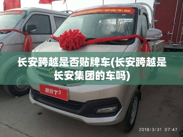 长安跨越是否贴牌车(长安跨越是长安集团的车吗)