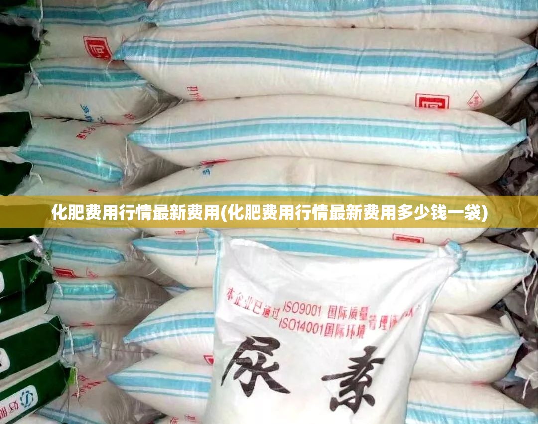 化肥费用行情最新费用(化肥费用行情最新费用多少钱一袋)