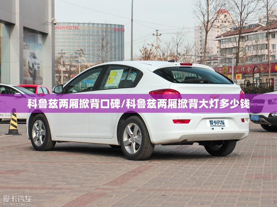 科鲁兹两厢掀背口碑/科鲁兹两厢掀背大灯多少钱 科鲁兹两厢掀背口碑/科鲁兹两厢掀背大灯多少钱