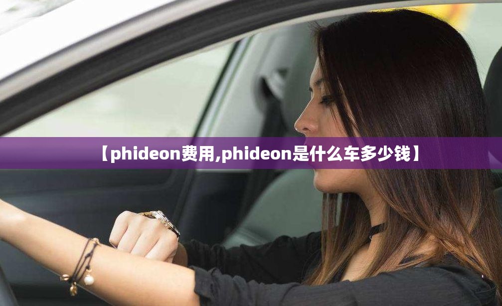 【phideon费用,phideon是什么车多少钱】