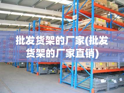 批发货架的厂家(批发货架的厂家直销) 批发货架的厂家(批发货架的厂家直销)